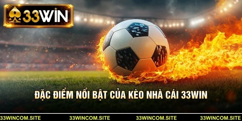 Đặc điểm nổi bật của kèo nhà cái 33win