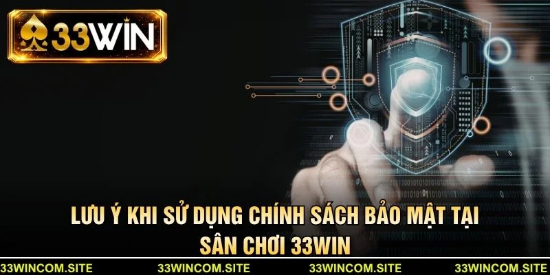 Lưu ý khi sử dụng chính sách bảo mật tại sân chơi 33Win